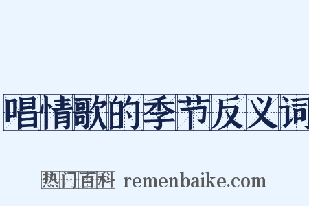 唱情歌的季节反义词是什么意思的图片